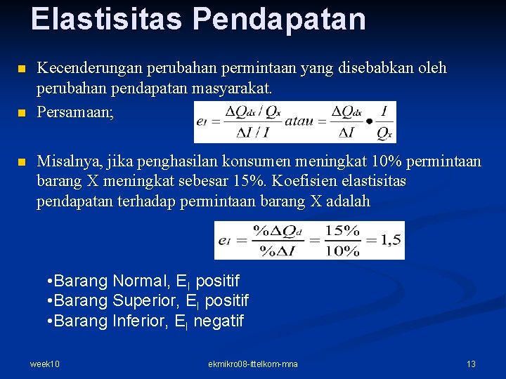 Elastisitas Pendapatan n Kecenderungan perubahan permintaan yang disebabkan oleh perubahan pendapatan masyarakat. Persamaan; Misalnya, Elastisitas Pendapatan n Kecenderungan perubahan permintaan yang disebabkan oleh perubahan pendapatan masyarakat. Persamaan; Misalnya,