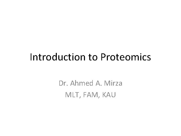 Introduction to Proteomics Dr. Ahmed A. Mirza MLT, FAM, KAU 