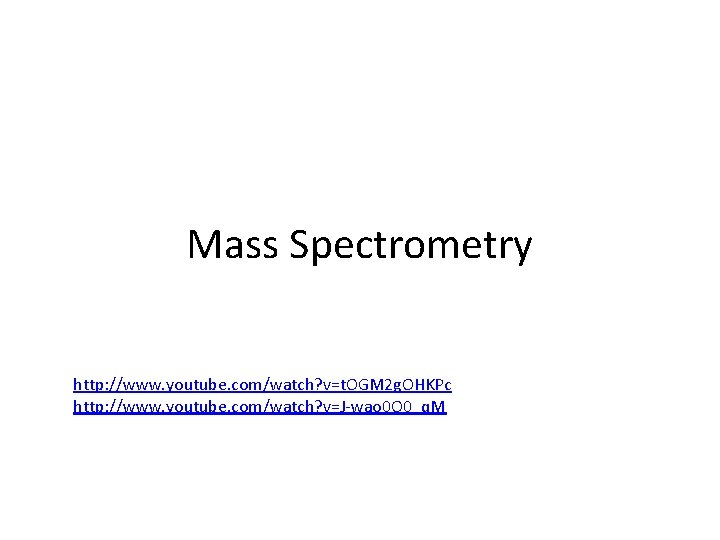 Mass Spectrometry http: //www. youtube. com/watch? v=t. OGM 2 g. OHKPc http: //www. youtube.