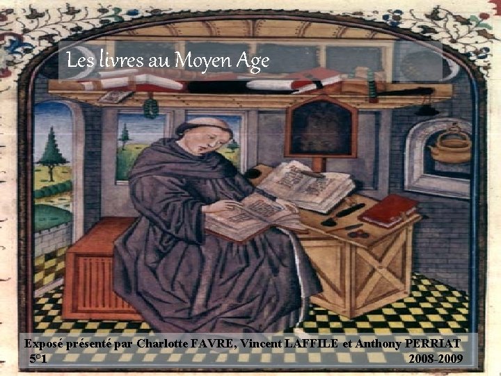 Les livres au Moyen Age Exposé présenté par Charlotte FAVRE, Vincent LAFFILE et Anthony