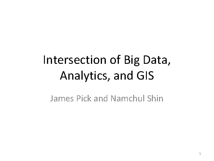 Intersection of Big Data, Analytics, and GIS James Pick and Namchul Shin 1 