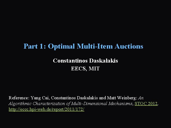 Part 1: Optimal Multi-Item Auctions Constantinos Daskalakis EECS, MIT Reference: Yang Cai, Constantinos Daskalakis
