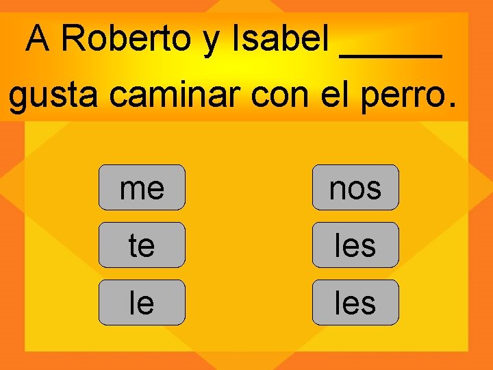 A Roberto y Isabel _____ gusta caminar con el perro. me nos te les