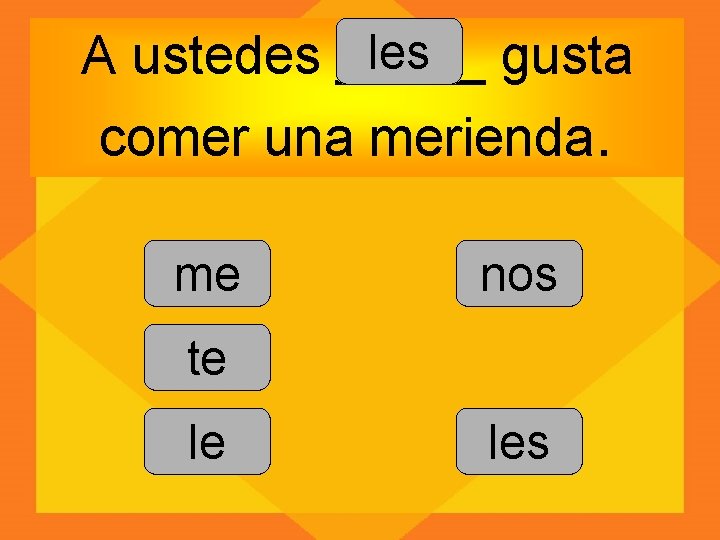 les gusta A ustedes _____ comer una merienda. me nos te le les 