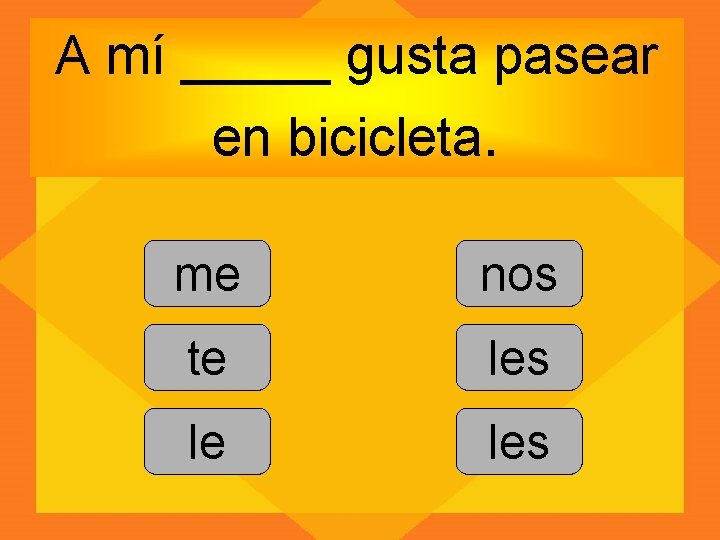 A mí _____ gusta pasear en bicicleta. me nos te les le les 