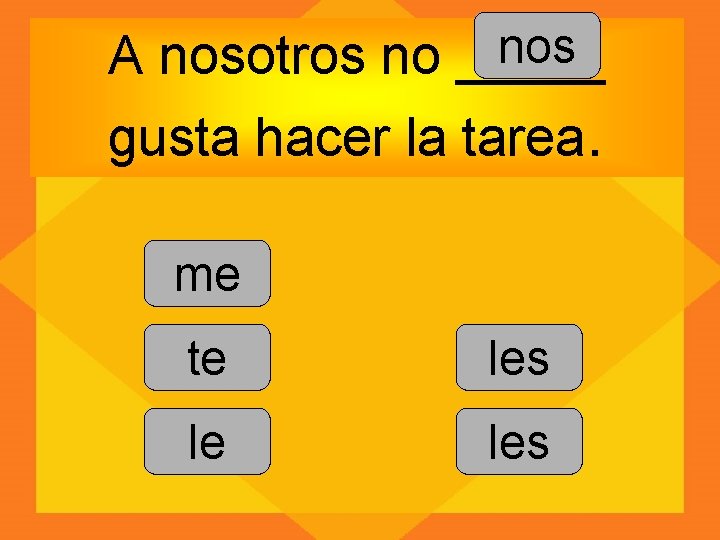 nos A nosotros no _____ gusta hacer la tarea. me te les le les
