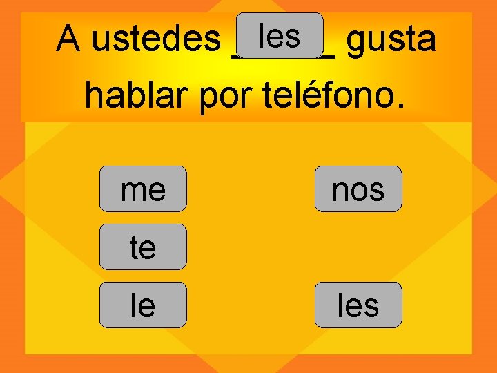les gusta A ustedes _____ hablar por teléfono. me nos te le les 