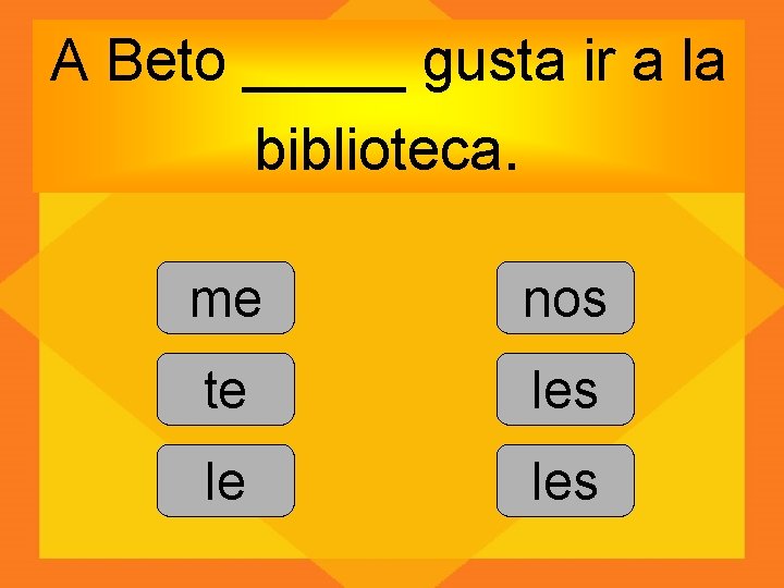 A Beto _____ gusta ir a la biblioteca. me nos te les le les