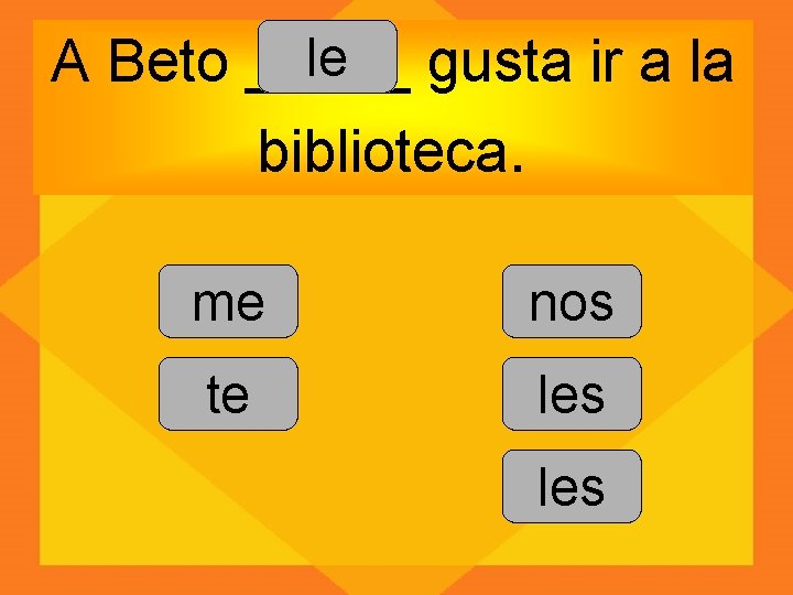 le A Beto _____ gusta ir a la biblioteca. me nos te les 