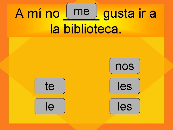 me gusta ir a A mí no _____ la biblioteca. nos te les le