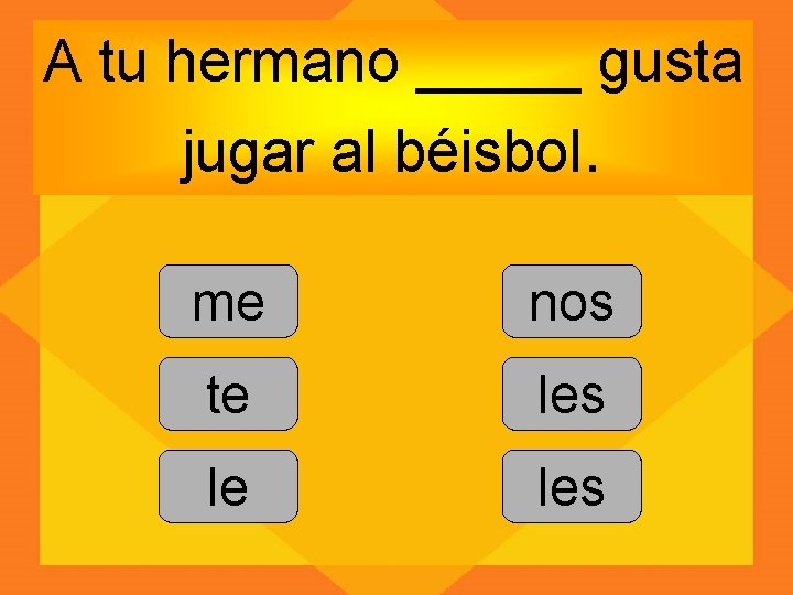 A tu hermano _____ gusta jugar al béisbol. me nos te les le les