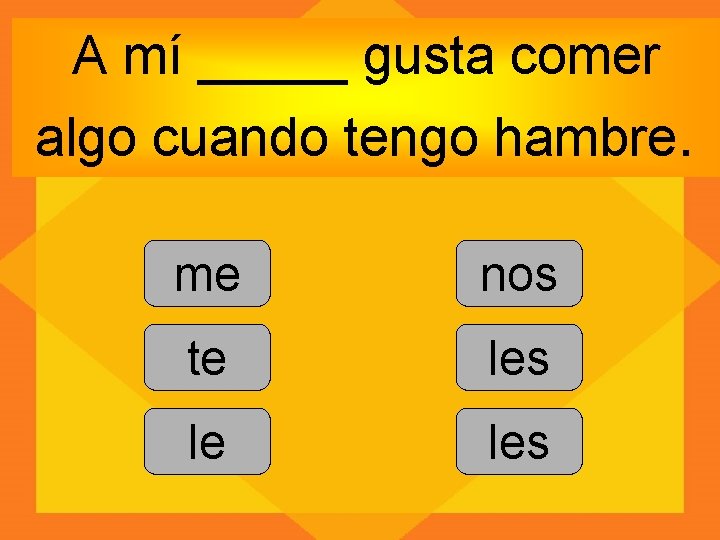 A mí _____ gusta comer algo cuando tengo hambre. me nos te les le