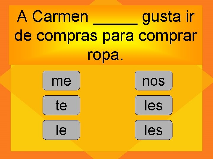 A Carmen _____ gusta ir de compras para comprar ropa. me nos te les