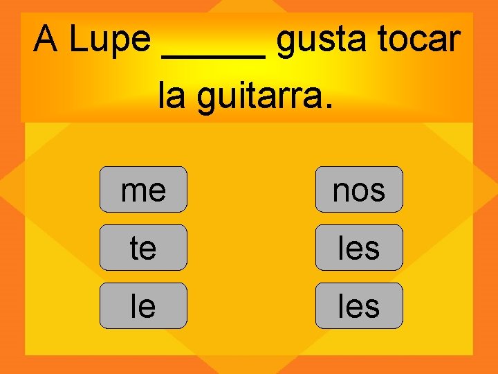 A Lupe _____ gusta tocar la guitarra. me nos te les le les 