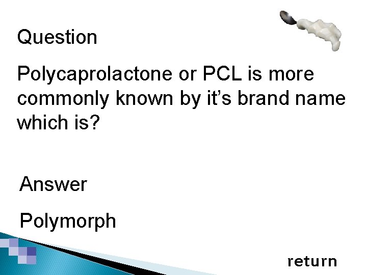 Smart & Modern Materials Question Polycaprolactone or PCL is more commonly known by it’s