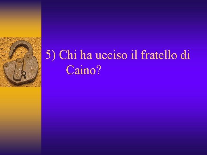 5) Chi ha ucciso il fratello di Caino? 