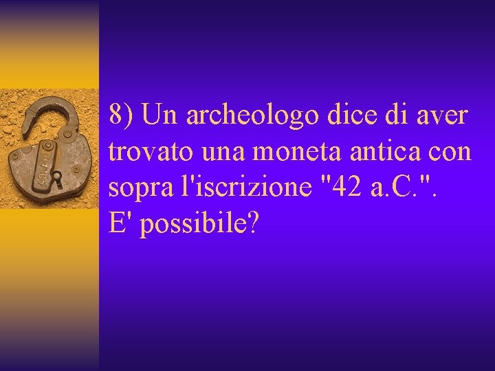 8) Un archeologo dice di aver trovato una moneta antica con sopra l'iscrizione "42