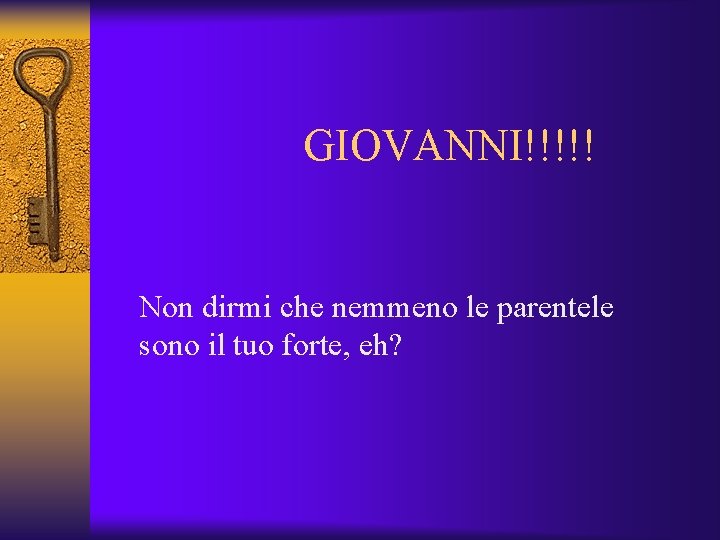 GIOVANNI!!!!! Non dirmi che nemmeno le parentele sono il tuo forte, eh? 