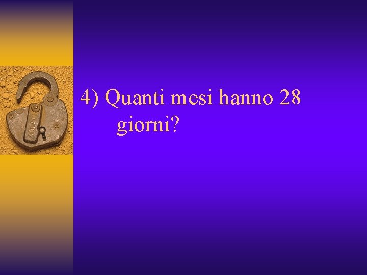 4) Quanti mesi hanno 28 giorni? 