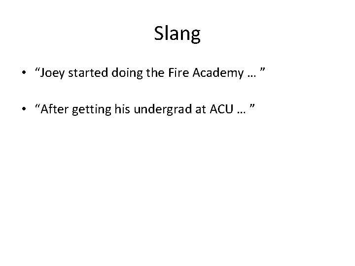 Slang • “Joey started doing the Fire Academy … ” • “After getting his