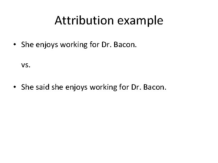 Attribution example • She enjoys working for Dr. Bacon. vs. • She said she