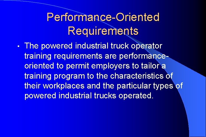 Performance-Oriented Requirements • The powered industrial truck operator training requirements are performanceoriented to permit
