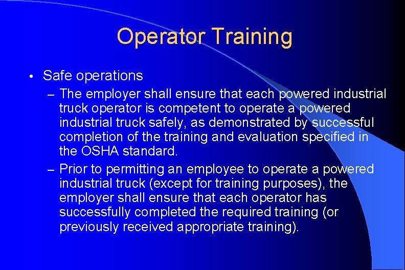 Operator Training • Safe operations – The employer shall ensure that each powered industrial