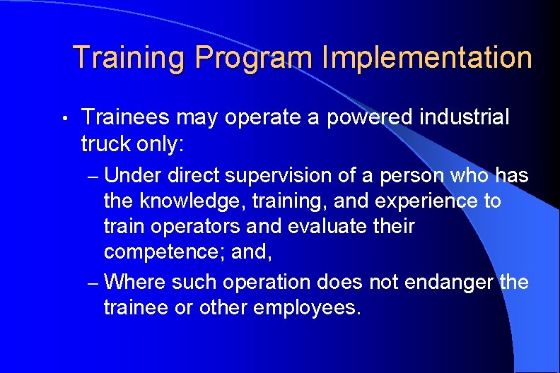 Training Program Implementation • Trainees may operate a powered industrial truck only: – Under