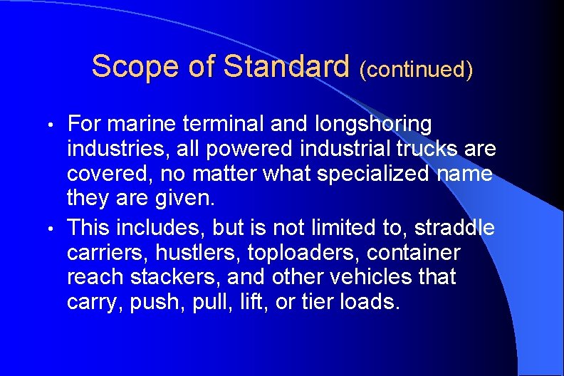 Scope of Standard (continued) For marine terminal and longshoring industries, all powered industrial trucks