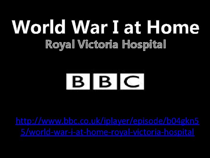 World War I at Home Royal Victoria Hospital http: //www. bbc. co. uk/iplayer/episode/b 04