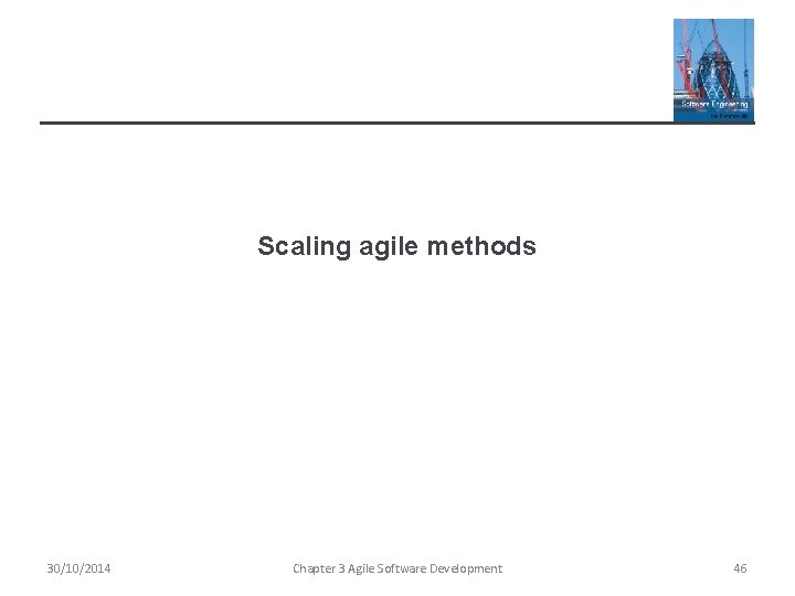Scaling agile methods 30/10/2014 Chapter 3 Agile Software Development 46 
