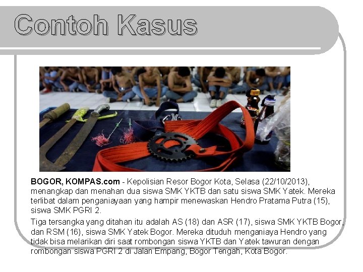 Contoh Kasus BOGOR, KOMPAS. com - Kepolisian Resor Bogor Kota, Selasa (22/10/2013), menangkap dan