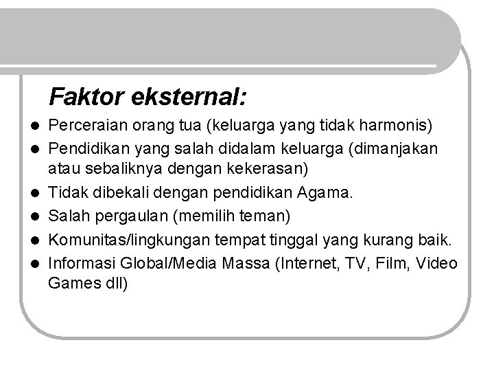 Faktor eksternal: l l l Perceraian orang tua (keluarga yang tidak harmonis) Pendidikan yang