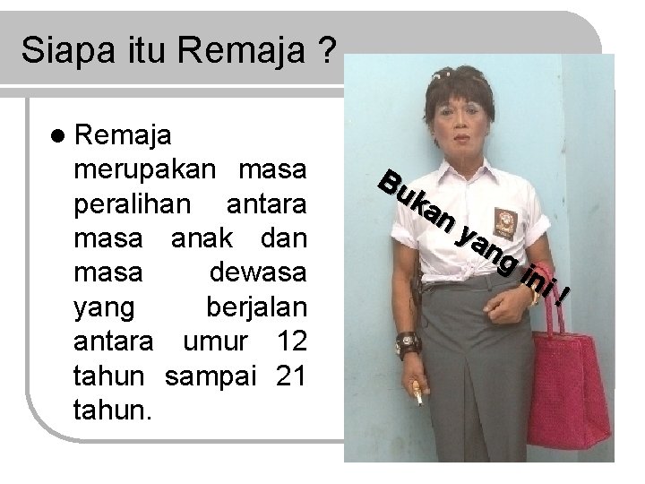 Siapa itu Remaja ? l Remaja merupakan masa peralihan antara masa anak dan masa