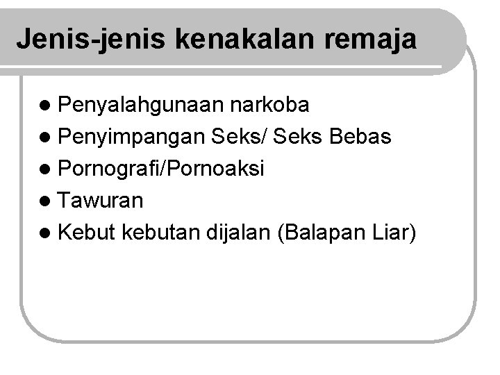 Jenis-jenis kenakalan remaja l Penyalahgunaan narkoba l Penyimpangan Seks/ Seks Bebas l Pornografi/Pornoaksi l