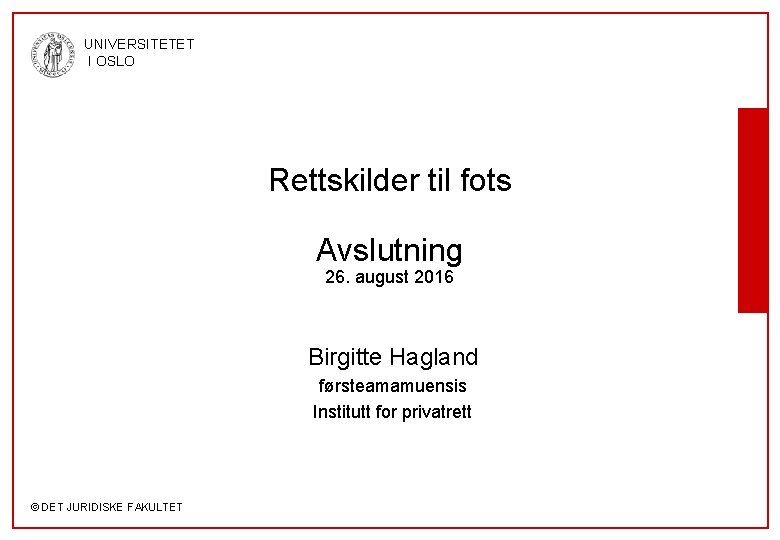 UNIVERSITETET I OSLO Rettskilder til fots Avslutning 26. august 2016 Birgitte Hagland førsteamamuensis Institutt