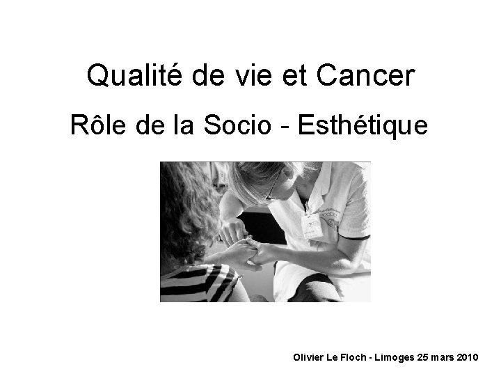 Qualité de vie et Cancer Rôle de la Socio - Esthétique Olivier Le Floch Qualité de vie et Cancer Rôle de la Socio - Esthétique Olivier Le Floch