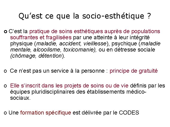 Qu’est ce que la socio-esthétique ? o C’est la pratique de soins esthétiques auprès Qu’est ce que la socio-esthétique ? o C’est la pratique de soins esthétiques auprès
