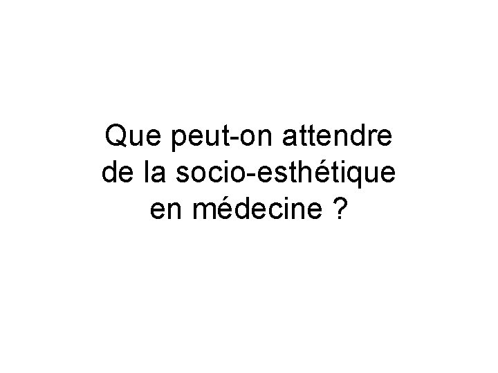 Que peut-on attendre de la socio-esthétique en médecine ? Que peut-on attendre de la socio-esthétique en médecine ?