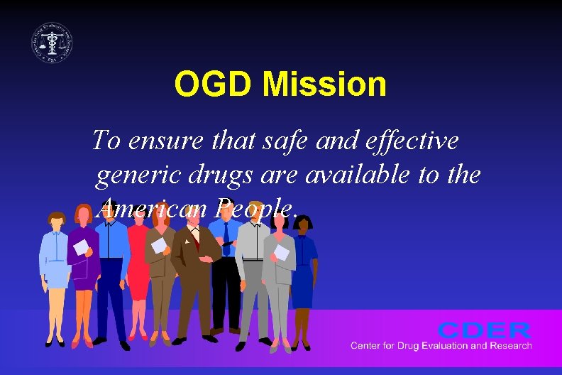 OGD Mission To ensure that safe and effective generic drugs are available to the