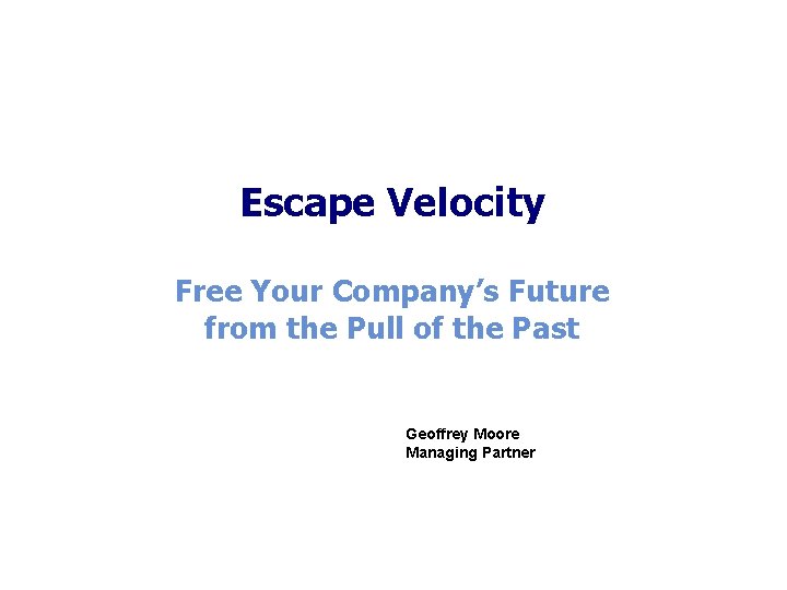 Escape Velocity Free Your Company’s Future from the Pull of the Past Geoffrey Moore Escape Velocity Free Your Company’s Future from the Pull of the Past Geoffrey Moore