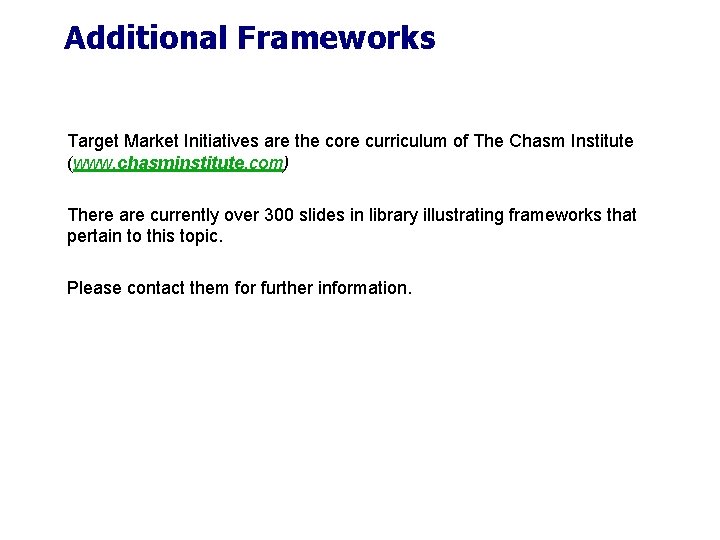 Additional Frameworks Target Market Initiatives are the core curriculum of The Chasm Institute (www. Additional Frameworks Target Market Initiatives are the core curriculum of The Chasm Institute (www.