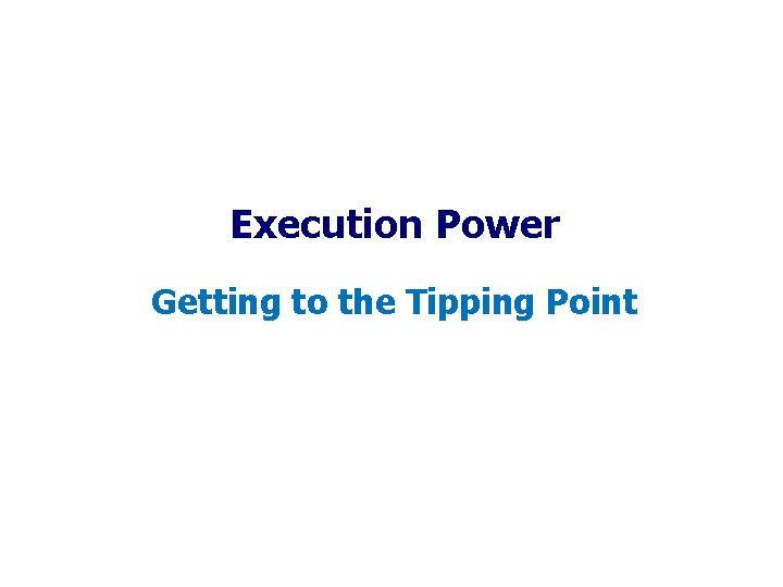 Execution Power Getting to the Tipping Point Execution Power Getting to the Tipping Point