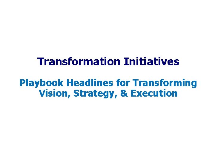 Transformation Initiatives Playbook Headlines for Transforming Vision, Strategy, & Execution Transformation Initiatives Playbook Headlines for Transforming Vision, Strategy, & Execution
