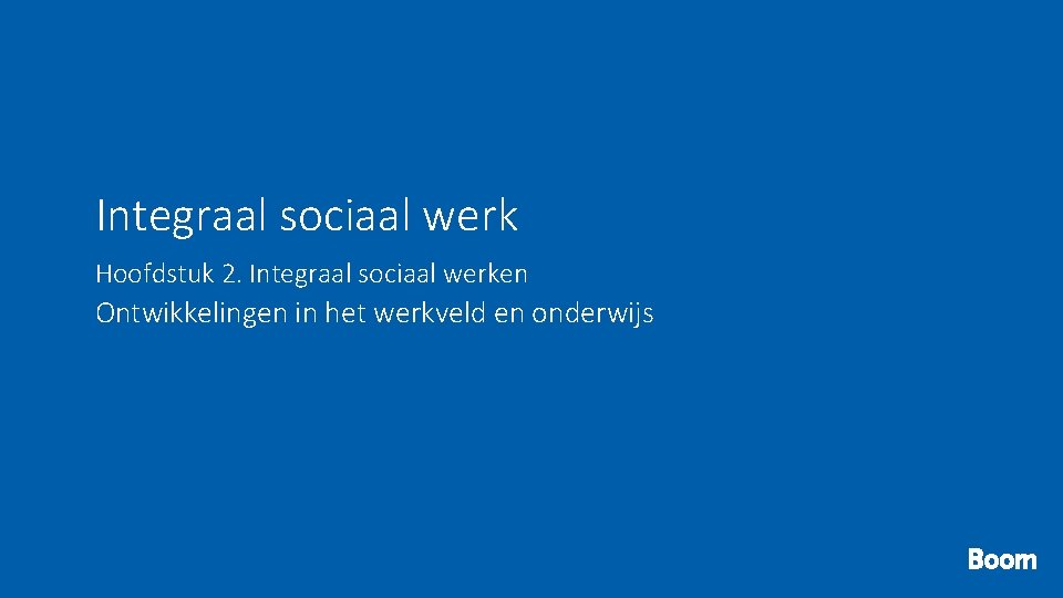 Integraal sociaal werk Hoofdstuk 2. Integraal sociaal werken Ontwikkelingen in het werkveld en onderwijs