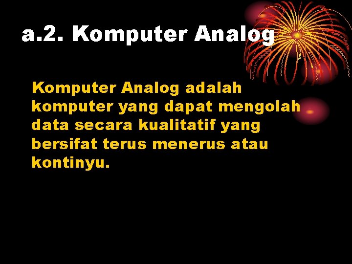 a. 2. Komputer Analog adalah komputer yang dapat mengolah data secara kualitatif yang bersifat