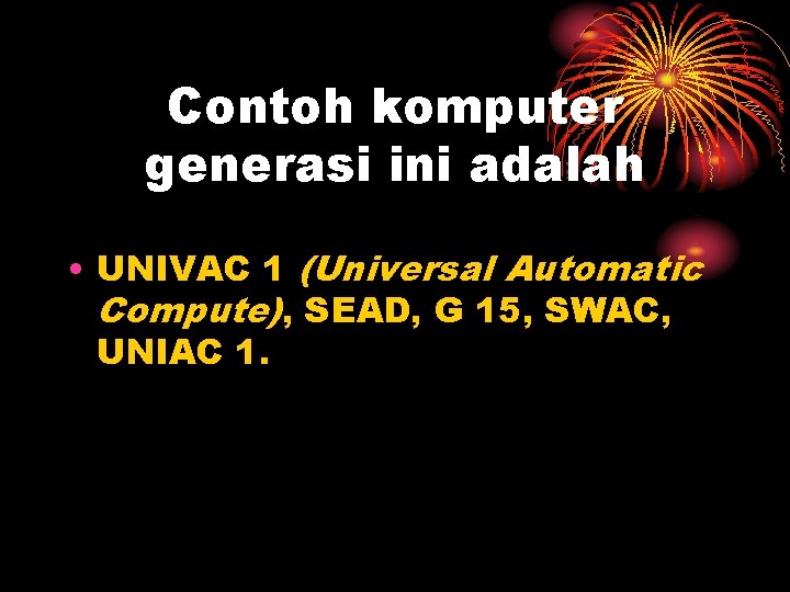 Contoh komputer generasi ini adalah • UNIVAC 1 (Universal Automatic Compute), SEAD, G 15,