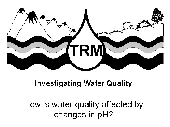 Investigating Water Quality How is water quality affected by changes in p. H? 