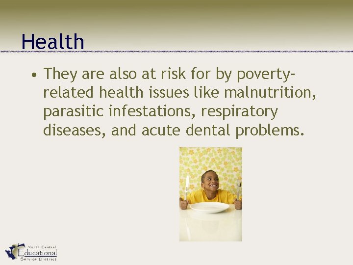 Health • They are also at risk for by povertyrelated health issues like malnutrition,