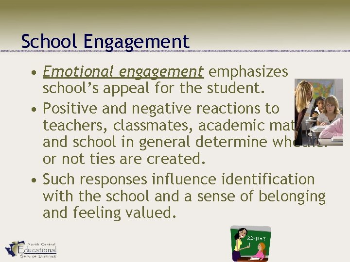 School Engagement • Emotional engagement emphasizes school’s appeal for the student. • Positive and
